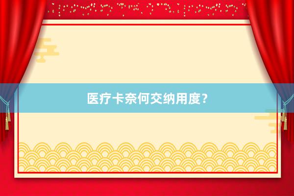 医疗卡奈何交纳用度？